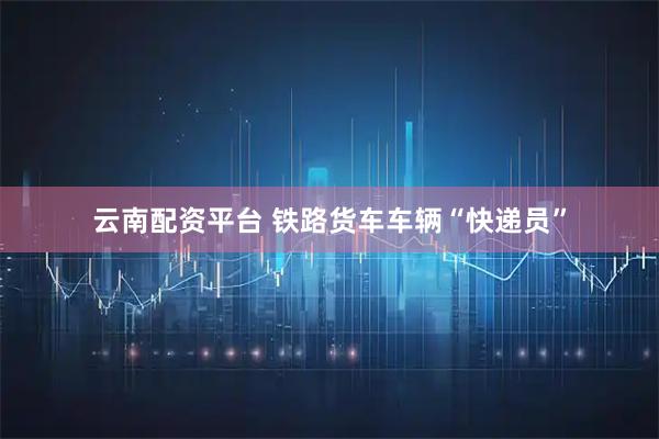 云南配资平台 铁路货车车辆“快递员”