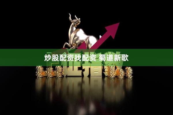 炒股配资找配资 蜀道新歌