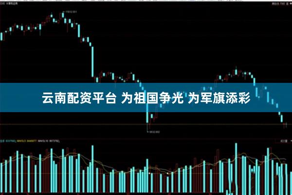 云南配资平台 为祖国争光 为军旗添彩