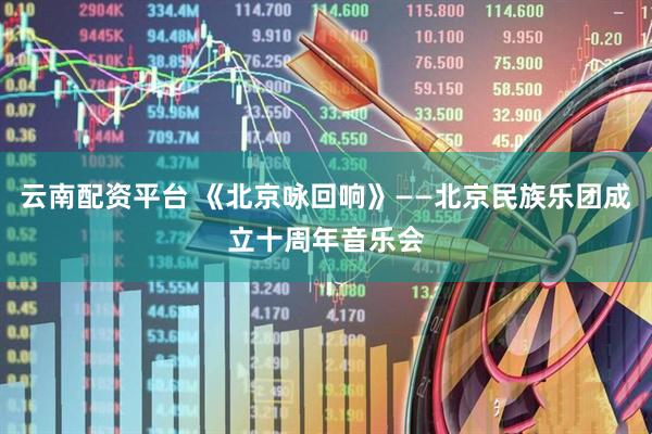 云南配资平台 《北京咏回响》——北京民族乐团成立十周年音乐会