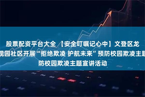 股票配资平台大全 【安全叮嘱记心中】文登区龙山街道大观园社区开展“拒绝欺凌 护航未来”预防校园欺凌主题宣讲活动