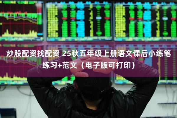 炒股配资找配资 25秋五年级上册语文课后小练笔练习+范文（电子版可打印）