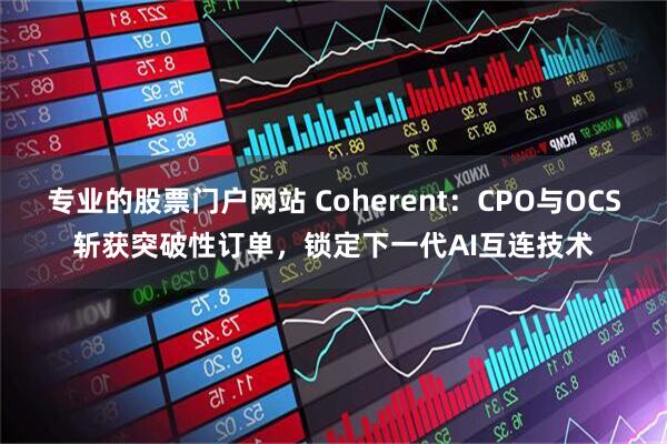 专业的股票门户网站 Coherent：CPO与OCS斩获突破性订单，锁定下一代AI互连技术
