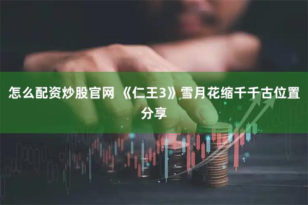 怎么配资炒股官网 《仁王3》雪月花缩千千古位置分享