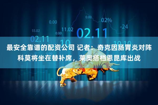 最安全靠谱的配资公司 记者：奇克因肠胃炎对阵科莫将坐在替补席，莱奥搭档恩昆库出战