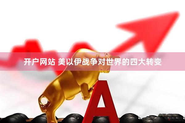 开户网站 美以伊战争对世界的四大转变
