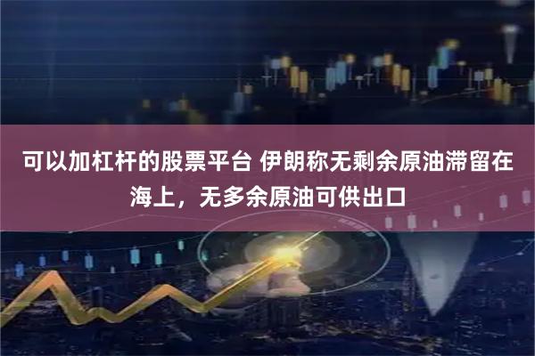 可以加杠杆的股票平台 伊朗称无剩余原油滞留在海上，无多余原油可供出口