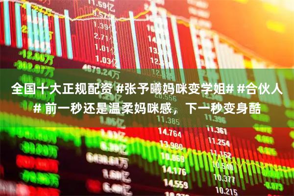 全国十大正规配资 #张予曦妈咪变学姐# #合伙人# 前一秒还是温柔妈咪感，下一秒变身酷