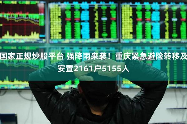 国家正规炒股平台 强降雨来袭！重庆紧急避险转移及安置2161户5155人