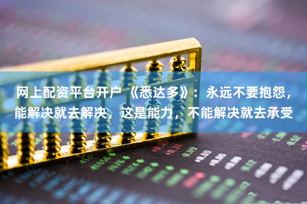 网上配资平台开户 《悉达多》：永远不要抱怨，能解决就去解决，这是能力，不能解决就去承受
