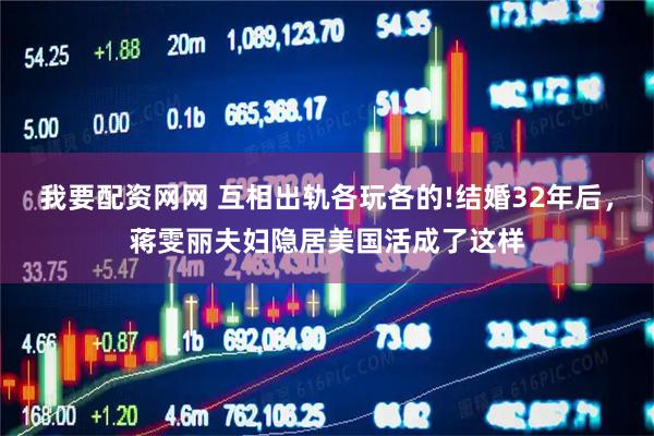我要配资网网 互相出轨各玩各的!结婚32年后，蒋雯丽夫妇隐居美国活成了这样