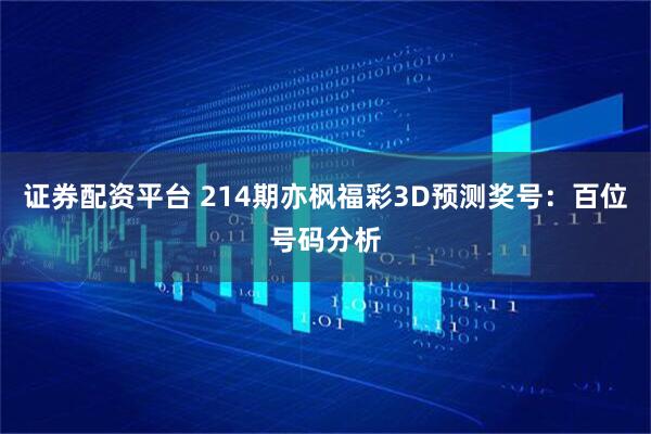 证券配资平台 214期亦枫福彩3D预测奖号：百位号码分析