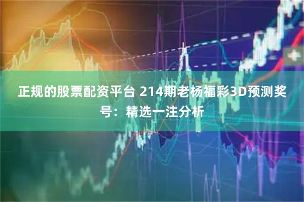 正规的股票配资平台 214期老杨福彩3D预测奖号：精选一注分析