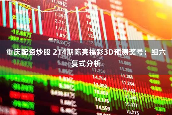 重庆配资炒股 214期陈亮福彩3D预测奖号：组六复式分析